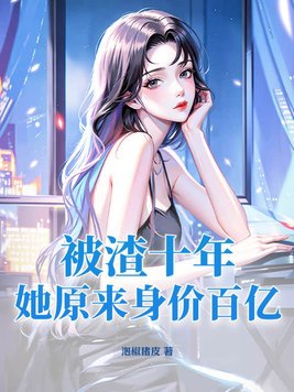 被渣十年,她原来身价百亿!